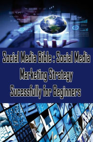 Social Media Bible: Social Media Marketing Strategy Sucessfully for Beginners: Facebook Marketing, Twitter, Google Plus Advertising: Social Networking