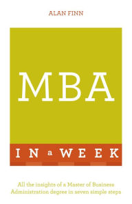 MBA In A Week: All The Insights Of A Master Of Business Administration Degree In Seven Simple Steps Alan Finn Author