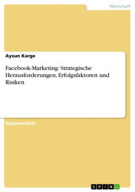 Facebook-Marketing: Strategische Herausforderungen, Erfolgsfaktoren und Risiken Aysun Karge Author
