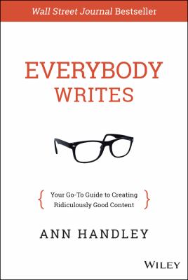 Everybody Writes : Your Go-To Guide to Creating Ridiculously Good Content by Ann Handley