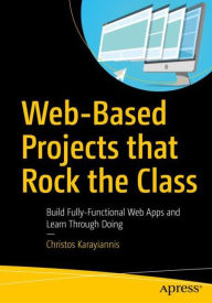 Web-Based Projects that Rock the Class: Build Fully-Functional Web Apps and Learn Through Doing Christos Karayiannis Author