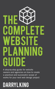 The Complete Website Planning Guide: A step-by-step guide for website owners and agencies on how to create a practical and successful scope of works f