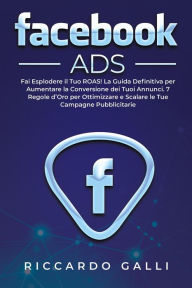 Facebook ADS: Fai Esplodere il Tuo ROAS! La Guida Definitiva per Aumentare la Conversione dei Tuoi Annunci. 7 Regole d'Oro per Ottimizzare e Scalare l