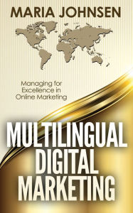 Multilingual Digital Marketing: Managing for Excellence in Online Marketing Maria Johnsen Author