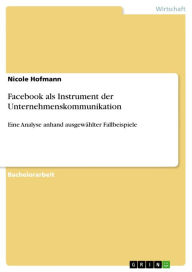 Facebook als Instrument der Unternehmenskommunikation: Eine Analyse anhand ausgewählter Fallbeispiele Nicole Hofmann Author