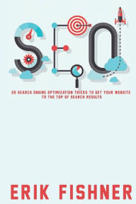 Search Engine Optimization: 20 Search Engine Optimization Tricks to Get Your Website to the Top of Search Results Erik Fishner Author