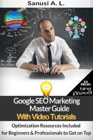 Google SEO Marketing Master Guide with Video Tutorials - Optimization Resources Included for Beginners & Professionals to Get on Top Sanusi A. L. Auth
