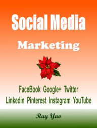 Social Media Marketing Facebook, Google+, Twitter, Linkedin, Pinterest, Instagram, YouTube Ray Yao Author