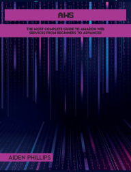 AWS: The Most Complete Guide to Amazon Web Services from Beginners to Advanced Aiden Phillips Author