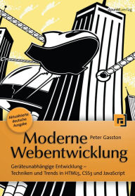 Moderne Webentwicklung: Geräteunabhängige Entwicklung -- Techniken und Trends in HTML5, CSS3 und JavaScript Peter Gasston Author