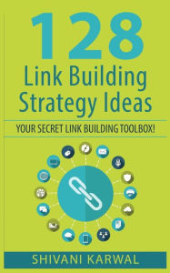 128 Link Building Strategy Ideas: Your Secret Link Building Toolbox: Link Building Tactics to Build High Quality and Authoritative Backlinks to Increa