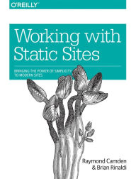 Working with Static Sites: Bringing the Power of Simplicity to Modern Sites Raymond Camden Author