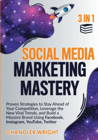 Social Media Marketing Mastery: 3 in 1 - Proven Strategies to Stay Ahead of Your Competition, Leverage the New Viral Trends, and Build a Massive Brand