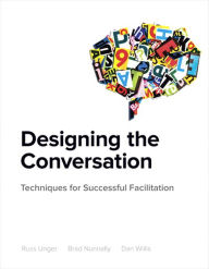 Designing the Conversation: Techniques for Successful Facilitation Russ Unger Author