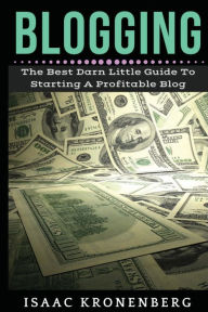 Blogging: The Best Darn Little Guide To Starting A Profitable Blog Isaac Kronenberg Author
