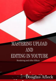 Mastering upload and editing in youtube Douglas Afleck Author