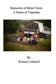 Memories of Better Farm: A Series of Vignettes Kristen Caldwell Author