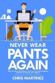Never Wear Pants Again: Why so many businesses won't survive the pandemic and how to ensure you make it Chris Martinez Author