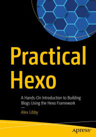 Practical Hexo: A Hands-On Introduction to Building Blogs Using the Hexo Framework Alex Libby Author