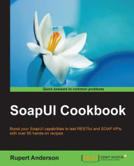 SoapUI Cookbook: Boost your SoapUI capabilities to test RESTful and SOAP APIs with over 65 hands-on recipes Rupert Anderson Author