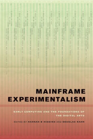 Mainframe Experimentalism: Early Computing and the Foundations of the Digital Arts Hannah Higgins Editor