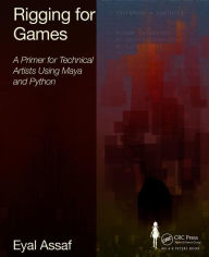 Rigging for Games: A Primer for Technical Artists Using Maya and Python Eyal Assaf Author