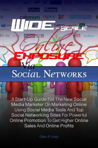 Wide-Scale Online Exposure Via Social Networks: A Start-Up Guide For The New Social Media Marketer On Marketing Online Using Social Media Tools And To