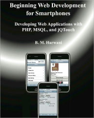 Beginning Web Development for Smartphones: Developing Web Applications with PHP, MSQL, and jQTouch B. M. Harwani Author