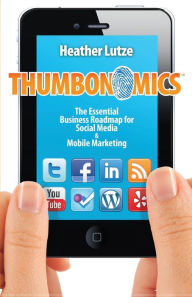 Thumbonomics: : The Essential Business Roadmap to Social Media and Mobile Marketing Heather F. Lutze Author