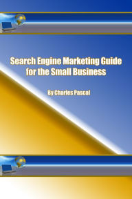 Search Engine Marketing Guide for the Small Business Charles Pascal Author
