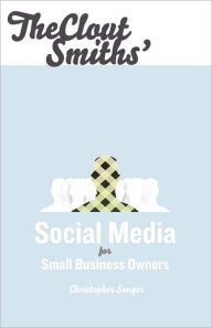 The Clout Smiths' Social Media for Small Business Owners Christopher S Sanger Author