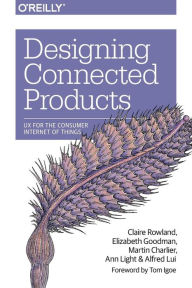 Designing Connected Products: UX for the Consumer Internet of Things Claire Rowland Author
