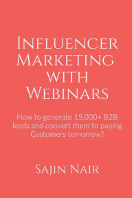 Influencer Marketing with Webinars: How to generate 15,000+ B2B leads and convert them to paying Customers tomorrow? Sajin Nair Author