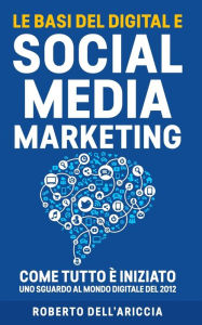 Le Basi del Digital e Social Media Marketing: Come tutto è iniziato: uno sguardo al mondo digitale del 2012 Roberto Dell'Ariccia Author