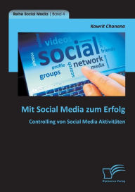 Mit Social Media zum Erfolg: Controlling von Social Media Aktivit�ten Kawrit Chanana Author