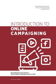 Introduction to Online Campaigning: Everything Your Union Needs to Take an Online Campaign from Start to Win Alex White Author
