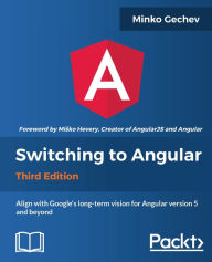 Switching to Angular - Third Edition: Switching to Angular, Third Edition is the go-to book to align and get started with the Angular JavaScript frame
