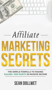 Affiliate Marketing: Secrets - The Simple Formula To Making $10,000+ Per Month In Passive Income (How to Make Money Online, Social Media Marketing, Bl