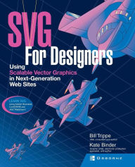 SVG for Designers: Using Scalable Vector Graphics in Next-Generation Web Sites Bill Trippe Author