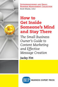 How to Get Inside Someone's Mind and Stay There: The Small Business Owner's Guide to Content Marketing and Effective Message Creation Jacky Fitt Autho