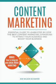 Content Marketing: Essential Guide to Learn Step-by-Step the Best Content Marketing Strategies to Attract your Audience and Boost Your Business Joe Wi