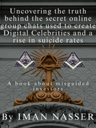 Uncovering the truth behind the secret online group chats used to create Digital Celebrities and a rise in suicide rate Iman Nasser Author