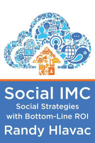 Social IMC: Social Strategies with Bottom-Line ROI Randy Hlavac Author