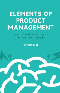 Elements of Product Management: Advice and templates to get sh*t done Shaw Li Author