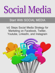 Social Media:Start With Social Media: 46 Steps Social Media Strategy for Marketing on Facebook, Twitter, Youtube, LinkedIn, and Instagram Ellen Eische