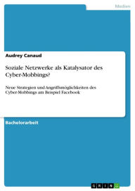 Soziale Netzwerke als Katalysator des Cyber-Mobbings?: Neue Strategien und Angriffsmöglichkeiten des Cyber-Mobbings am Beispiel Facebook Audrey Canau