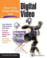 How to Do Everything with Digital Video Frederic H. Jones Conducted by