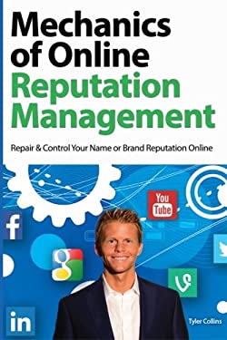 Mechanics of Online Reputation Management : Repair and Control Your Name or Brand Reputation Online by Tyler Collins