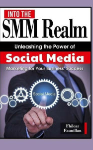 Into The SMM Realm: Unleashing the Power of Social Media Marketing for Your Business Fhilcar Faunillan Author