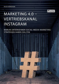 Marketing 4.0 - Vertriebskanal Instagram. Warum Unternehmen Social-Media-Marketing-Strategien haben sollten Olga Bördgen Author